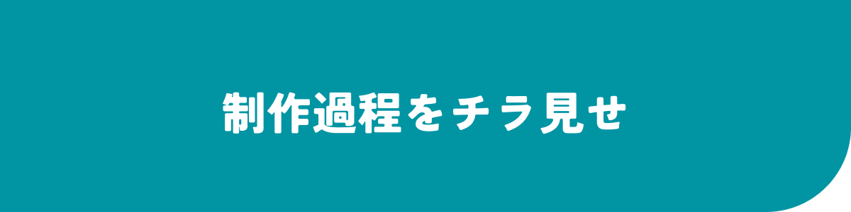制作過程をチラ見せ